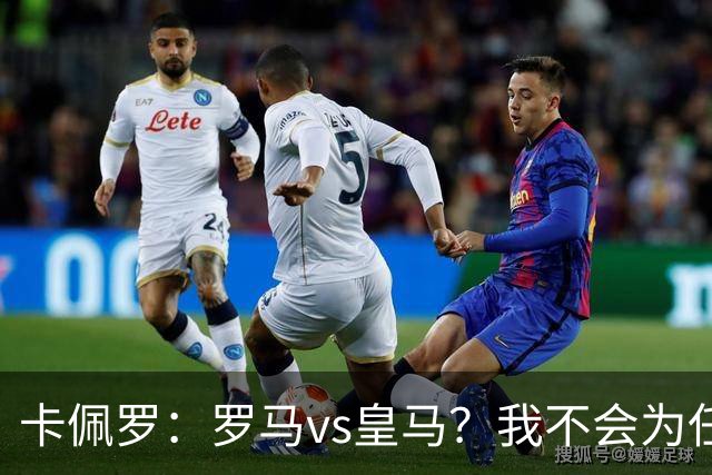 卡佩罗：罗马vs皇马？我不会为任何一方加油，比赛会精彩